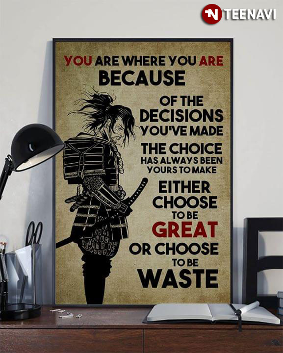 Samurai You Are Where You Are Because Of The Decisions You've Made The Choice Has Always Been Yours