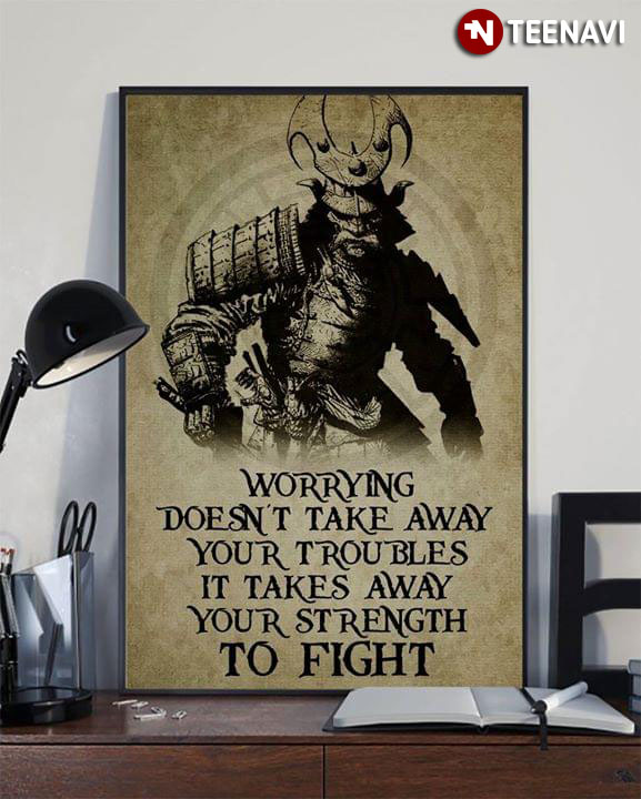 Samurai Warrior Worrying Doesn’t Take Away Your Troubles It Takes Away Your Strength To Fight