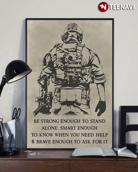 American Soldier Be Strong Enough To Stand Alone Smart Enough To Know When You Need Help & Brave Enough To Ask For It