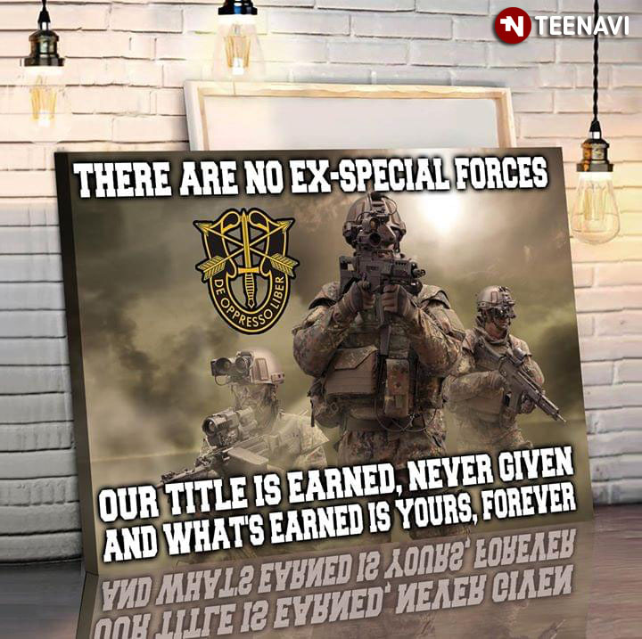 United States Special Forces There Are No Ex-Special Forces Our Title Is Earned Never Given