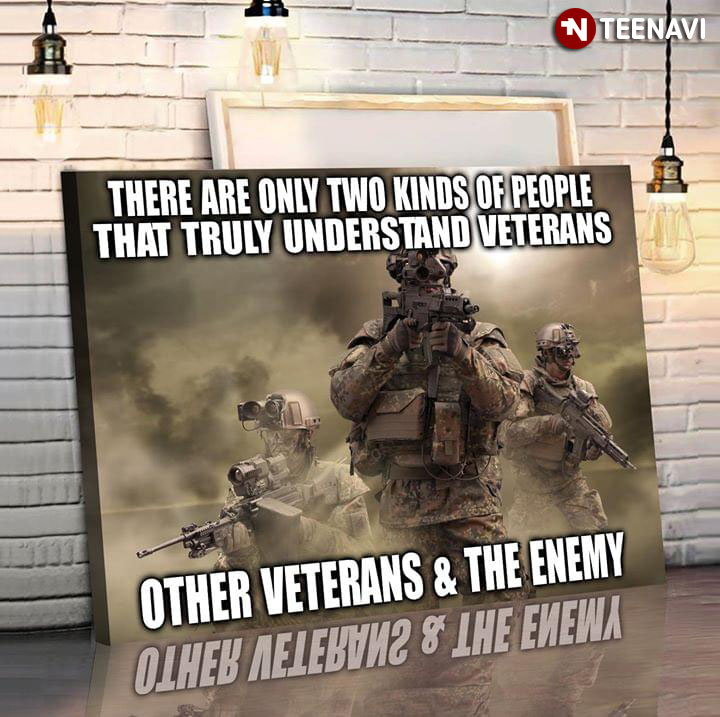 There Are Only Two Kinds Of People That Truly Understand Veterans Other Veterans & The Enemy