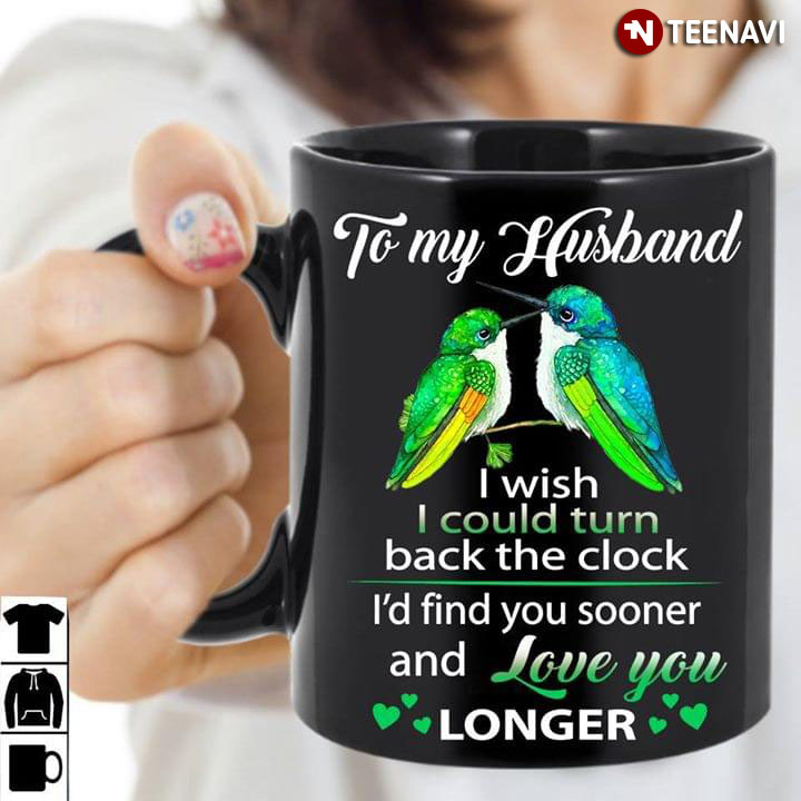 Hummingbirds To My Husband I Wish I Could Turn Back The Clock I’d Find You Sooner And Love You Longer