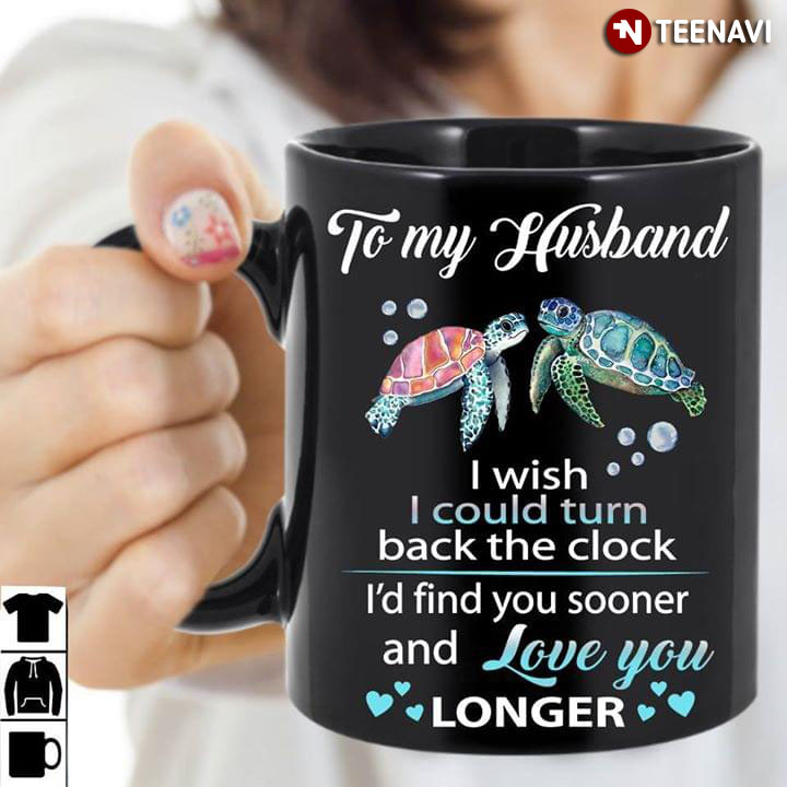 Turtles To My Husband I Wish I Could Turn Back The Clock I'd Find You Sooner And Love You Longer