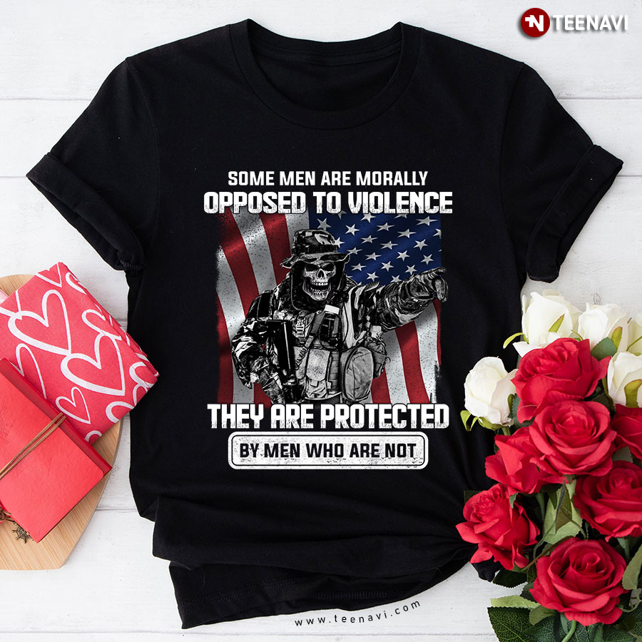 Some Men Are Morally Opposed To Violence Soldier They Are Protected By Men Who Are Not T-Shirt