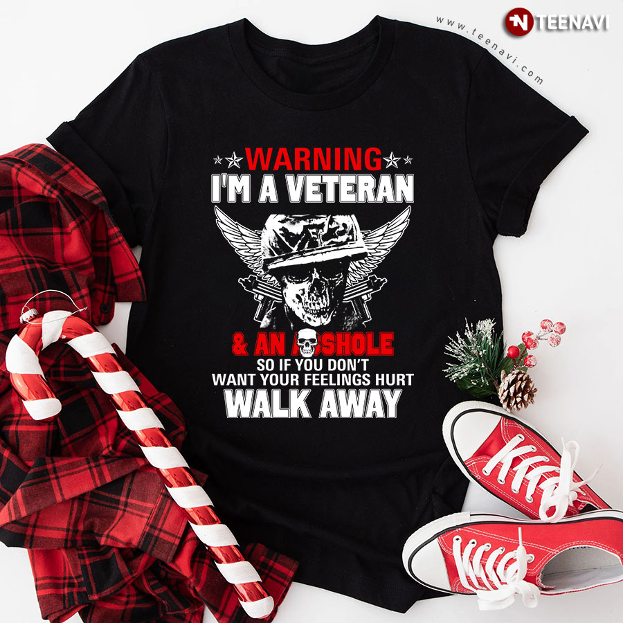 Warning I'm A Veteran And An Asshole So If You Don't Want Your Feelings Hurt Walk Away T-Shirt