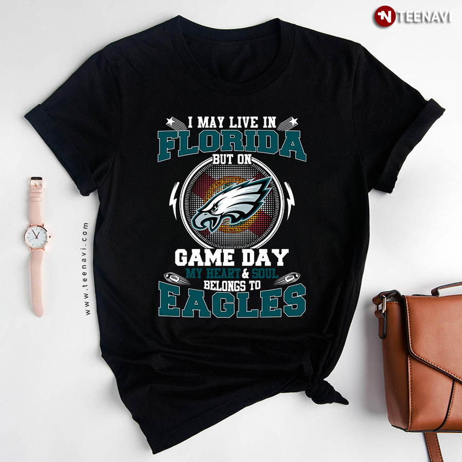 I May Live In Florida But On Game A Day My Heart & Soul Belong To Eagles T-Shirt