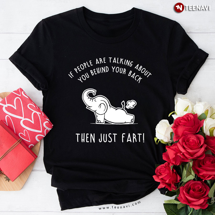 Elephant If People Are Talking About You Behind Your Back Then Just Fart T-Shirt