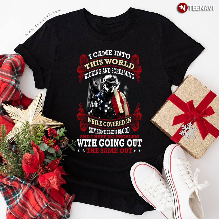 Veteran I Came Into This World Kicking And Screaming While Covered In Someone Else's Blood T-Shirt