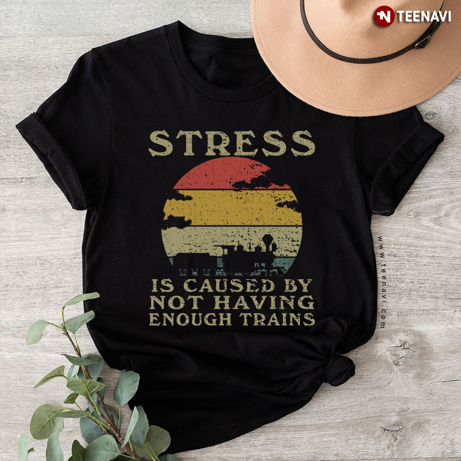Stress Is Caused By Not Having Enough Trains T-Shirt
