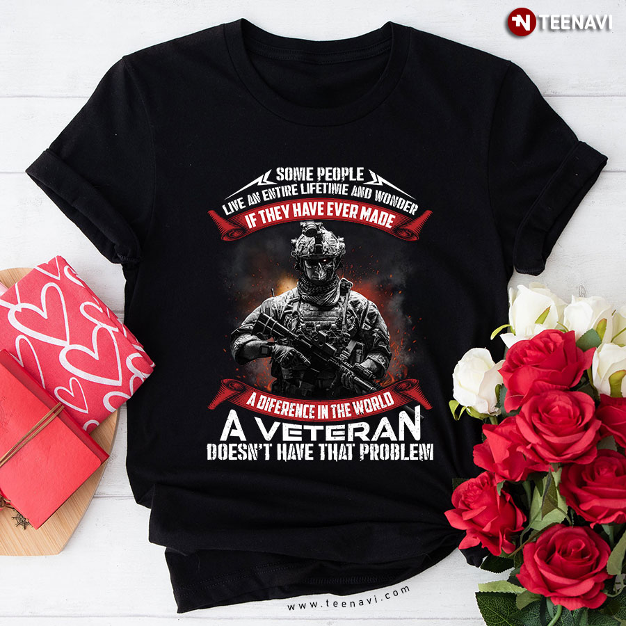 Some People Live An Entire Lifetime And  Wonder A Diference In The World A Veteran Doesn't Have That Problem T-Shirt