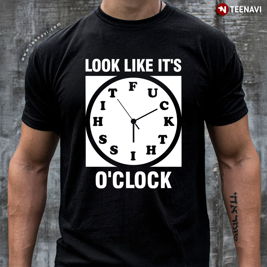 Look Like It's Fuck This Shit O'clock T-Shirt
