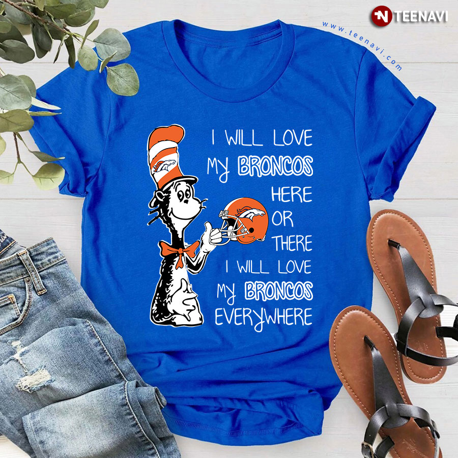 Dr Seuss I Will Love My Broncos Here Or There I Will Love T Shirt