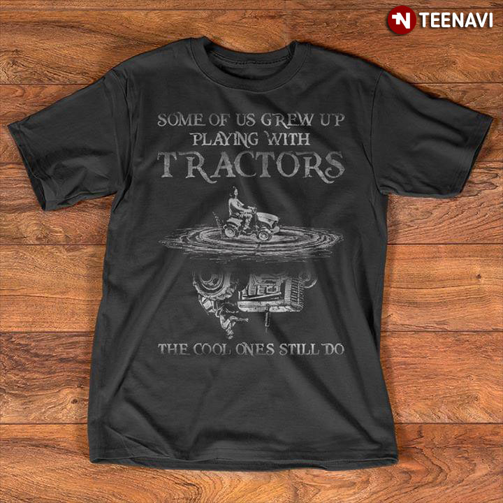 Some Of Us Grew Up Playing With Tractors The Cool Ones Still Do