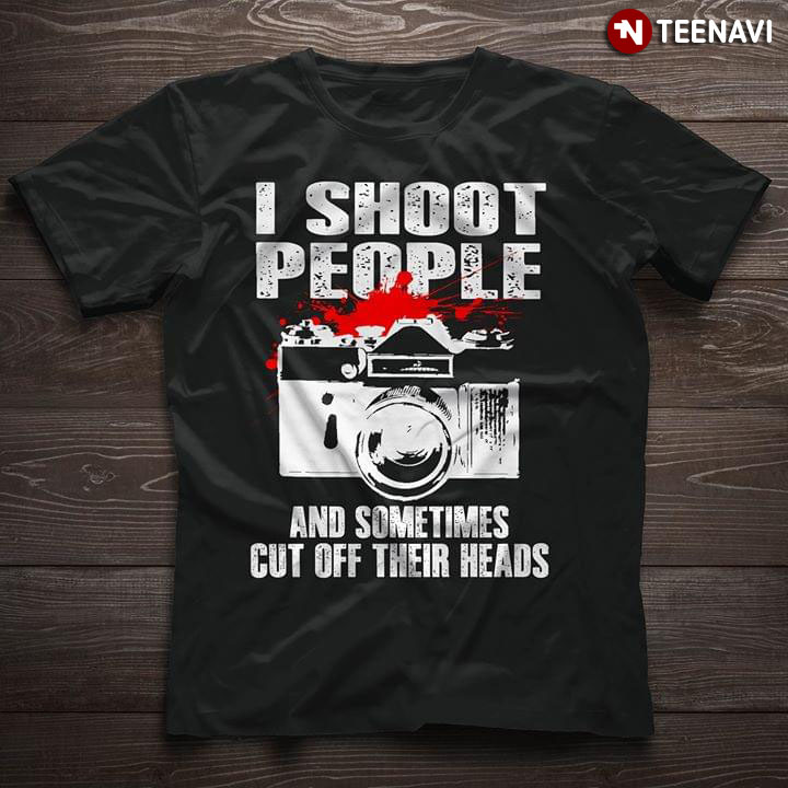 I Shoot People And Sometimes Cut Off Their Heads