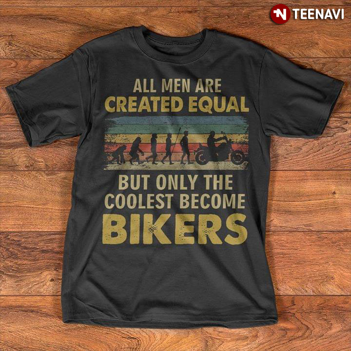 All Men Are Created Equal But Only The Coolest Become Bikers