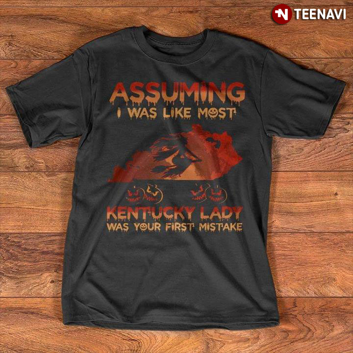 Assuming I Was Like Most Kentucky Lady Was Your First Mistake