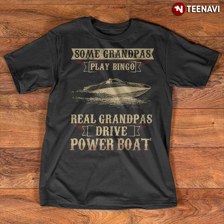 Some Grandpas Play Bingo Real Grandpas Drive Power Boat