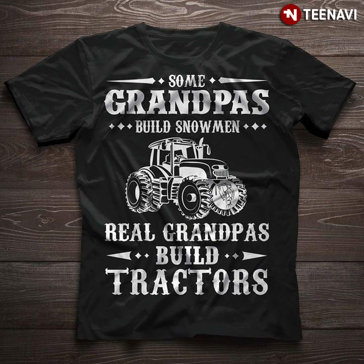 Some Grandpas Build Snowmen Real Grandpas Build Tractors