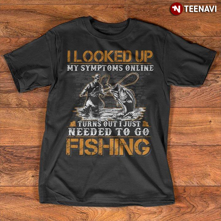 I Looked Up My Symptoms Online Turns Out I Just Needed To Go Fishing