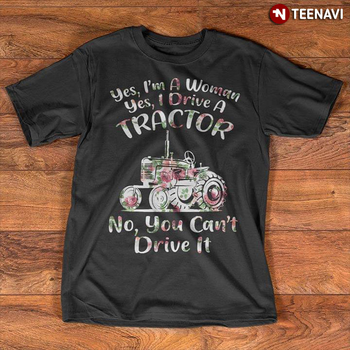 Yes I'm A Woman Yes I Drive A Tractor No You Can't Drive It