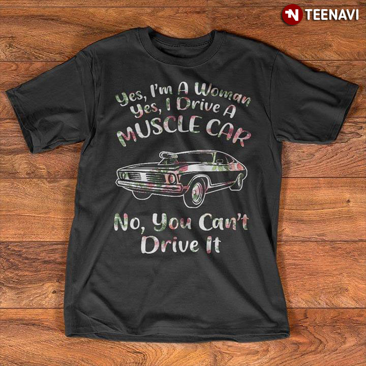Yes I'm A Woman Yes I Drive A Muscle Car No You Can't Drive It
