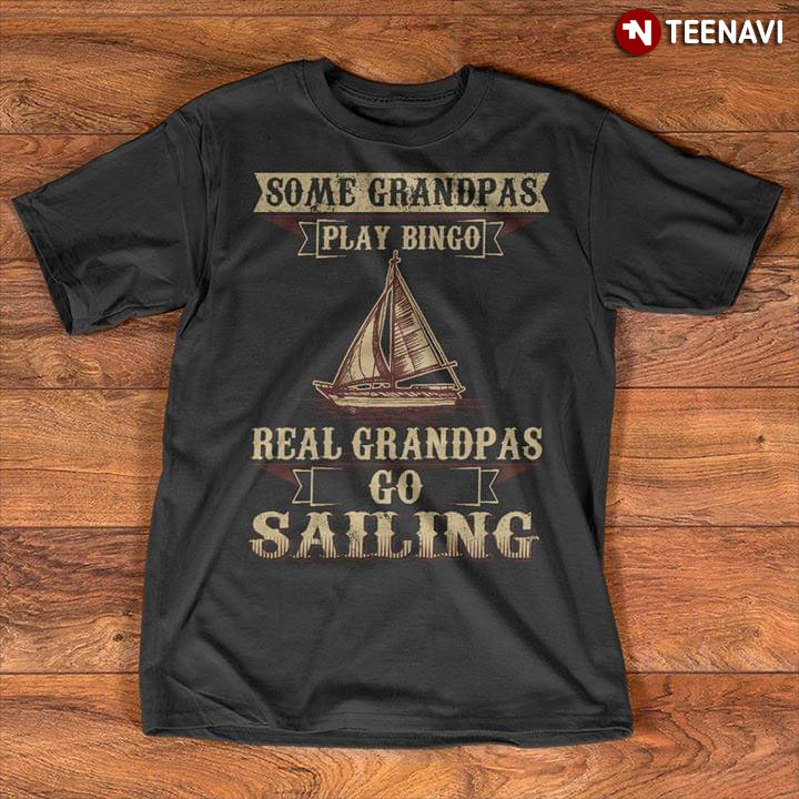 Some Grandpas Play Bingo Real Grandpas Go Sailing