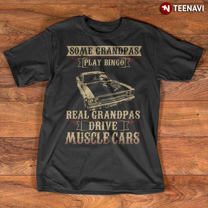 Some Grandpas Play Bingo Real Grandpas Drive Musscle Cars