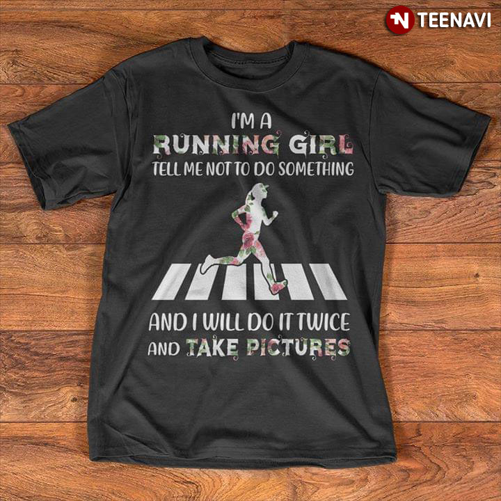 I'm A Running Girl Tell Me Not To Do Something And I Will Do It Twice And Take Pictures