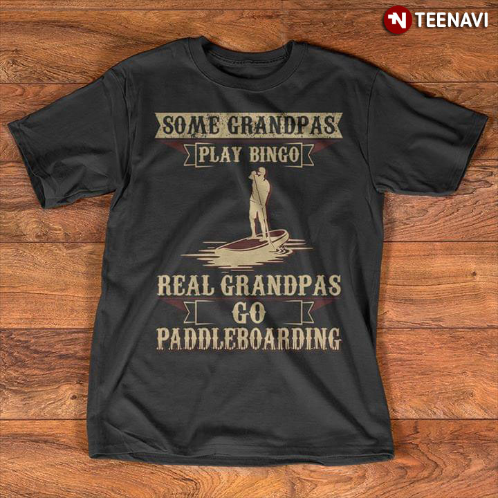 Some Grandpas Play Bingo Real Grandpas Go Paddleboarding