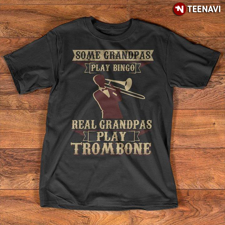 Some Grandpas Play Bingo Real Grandpas Play Trombone
