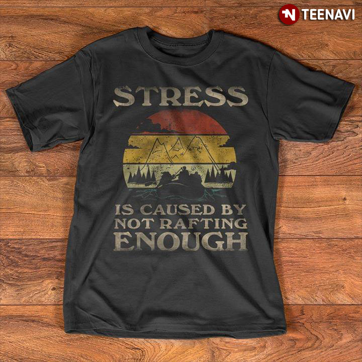 Stress Is Caused By Not Rafting Enough