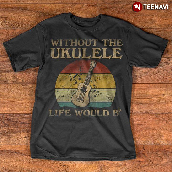 Without The Ukulele Guitar Life Would B