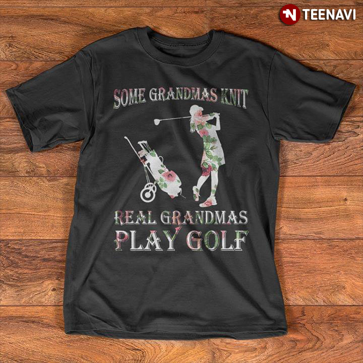 Some Grandmas Knit Real Grandmas Play Golf