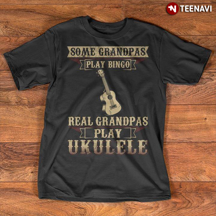 Some Grandpas Play Bingo Real Grandpas Play Ukulele