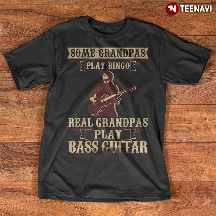 Some Grandpas Play Bingo Real Grandpas Play Bass Guitar