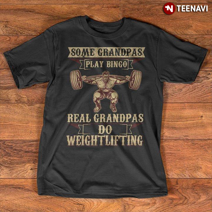 Some Grandpas Play Bingo Real Grandpas Do Weight Lifting
