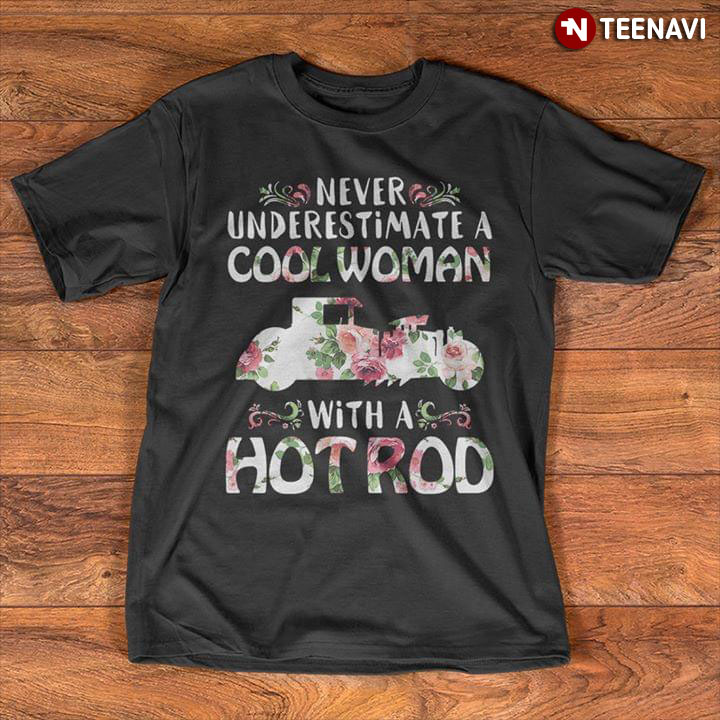 Never Underestimate Cool Woman With A Hot Rod