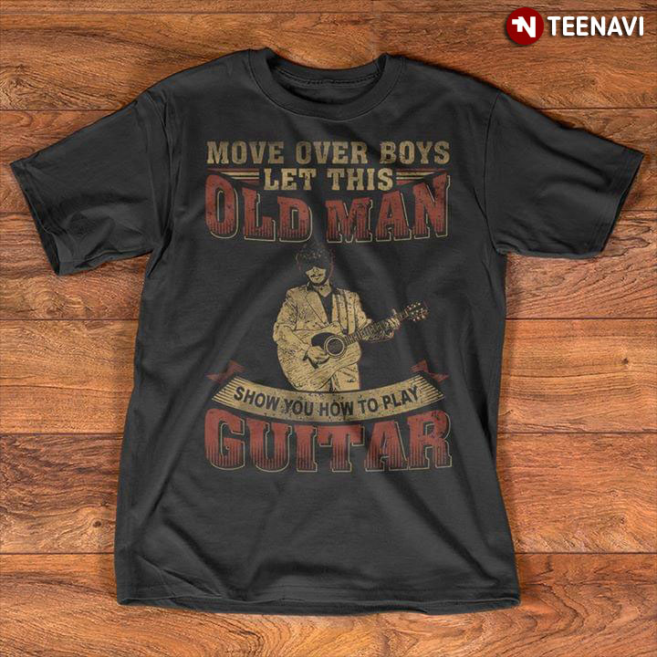 Move Over Boys Let This Old Man Show You How To Play A Guitar