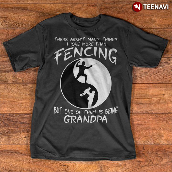 There Aren't Many Things I Love More Than Fencing But One Of Them Is Being Grandpa