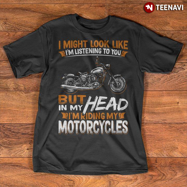 I Might Look Like I'm Listening To You But In My Head I'm Rding My Motorcycles