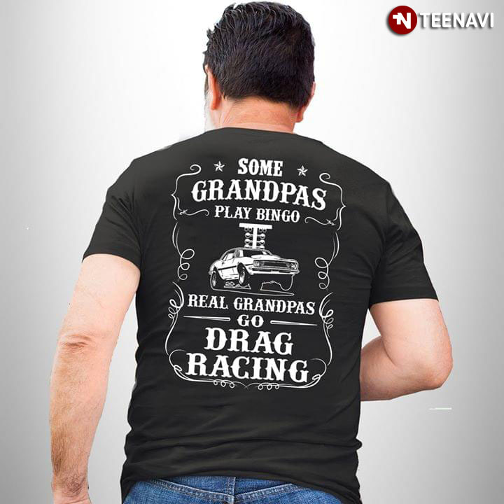 Some Grandpas Play Bingo Real Grandpas Go Drag Racing