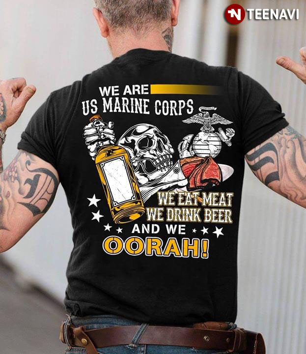 We Are US Marine Corps We Eat Meat We Drink Beer And We Oorah