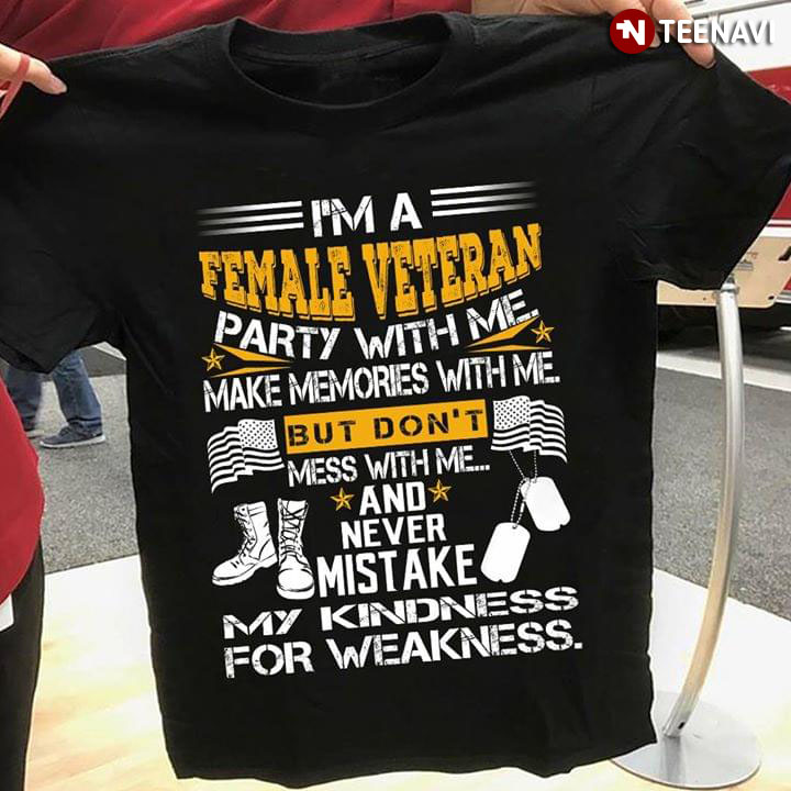 I'm A Female Veteran Party With Me Make Memories With Me But Don't Mess With Me And Never Mistake My Kindness For Weakness