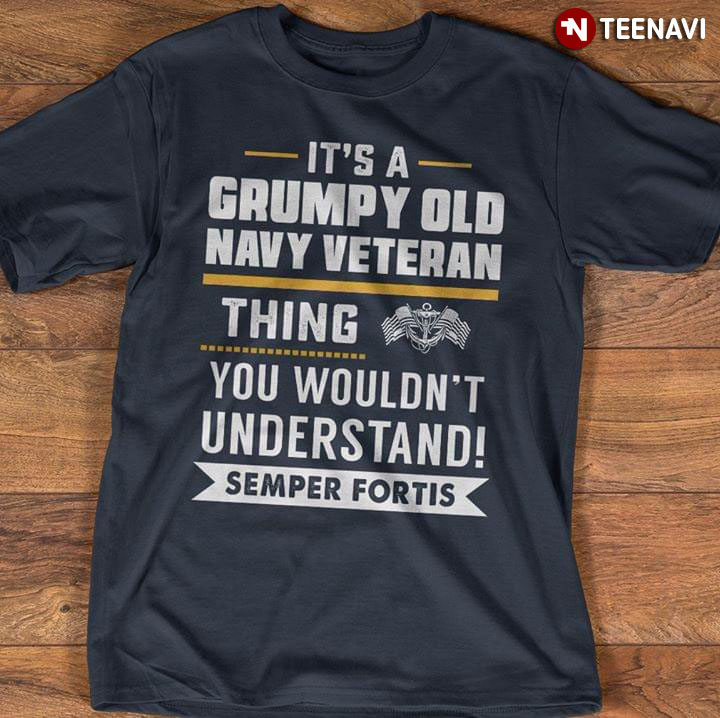 It's A Grumpy Old Navy Veteran Thing You Wouldn't Understand Semper Fortis