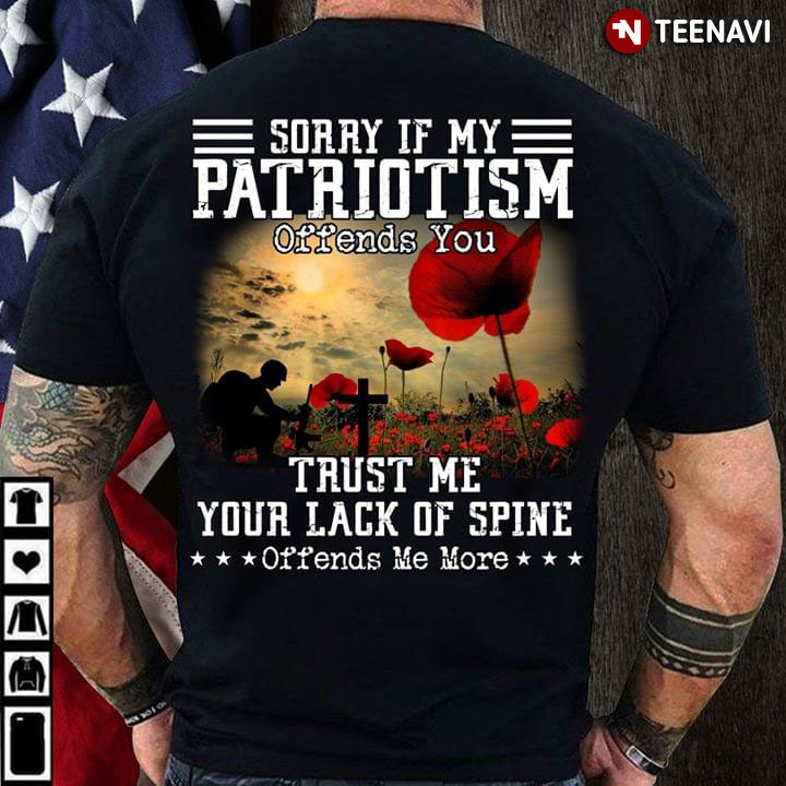 Sorry if My Patriotism Offends You Trust Me Your Lack Of Spine Offends Me More