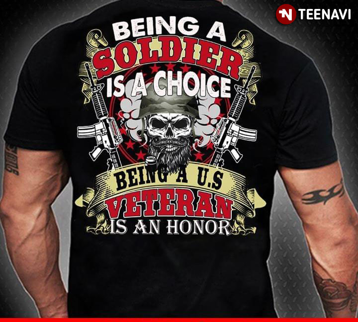 Being A Soldier Is A Choice Being A U.S Veteran Is An Honor