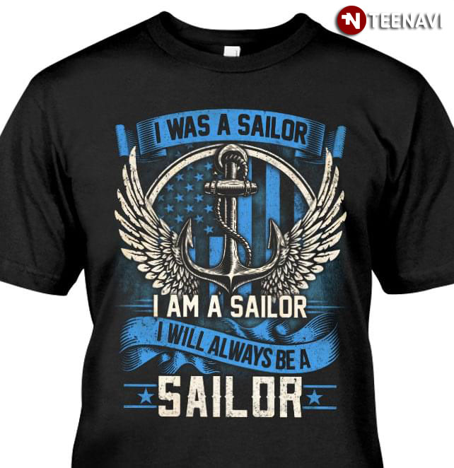 I Was A Sailor I Am A Sailor I Will Always Be A Sailor