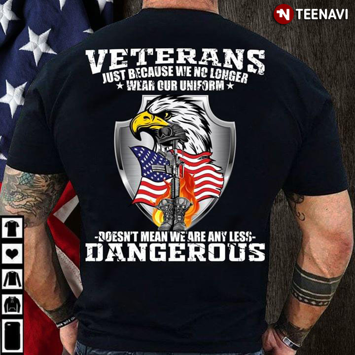 Veterans Just Because We No Longer Wear Our Uniform Doesn't Mean We Are Any Less Dangerous