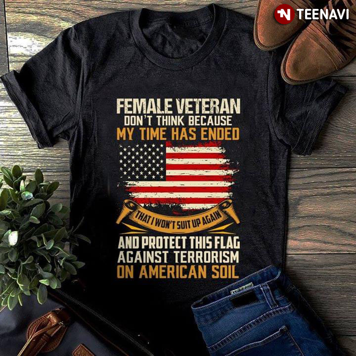 Female Veteran Don't Think Because My Time Has Ended And Protect This Flag Against Terrorism On American Soil