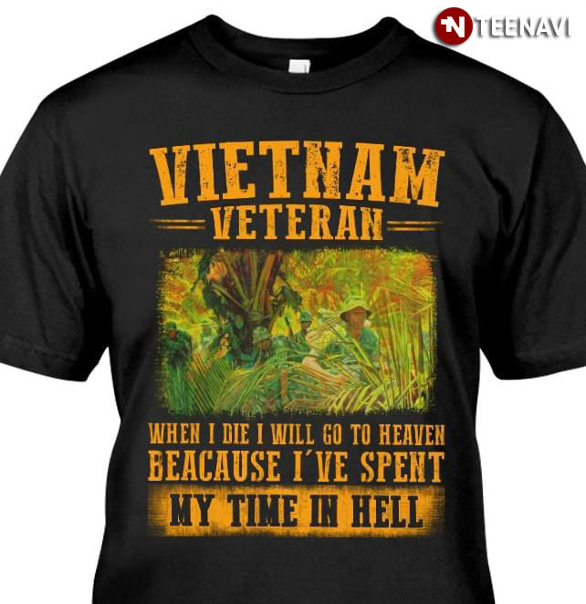 Vietnam Veteran When I Die I Will Go To Heaven Because I've Spent My Time In Hell